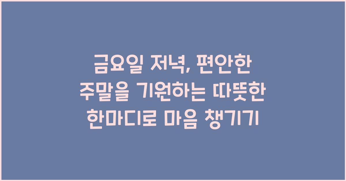 금요일 저녁, 편안한 주말을 기원하는 따뜻한 한마디
