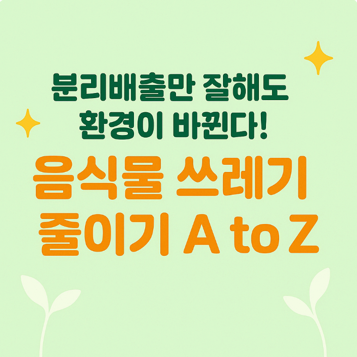 분리배출만 잘해도 환경이 바뀐다! 음식물 쓰레기 줄이기 A to Z
