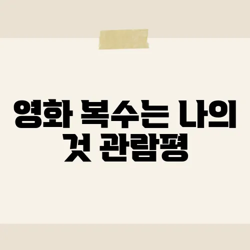 영화 복수는 나의 것 관람평, 인간의 복수심을 그린 명작 리뷰​