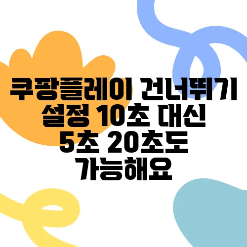 쿠팡플레이 건너뛰기 설정 10초 대신 5초 20초도 가능해요