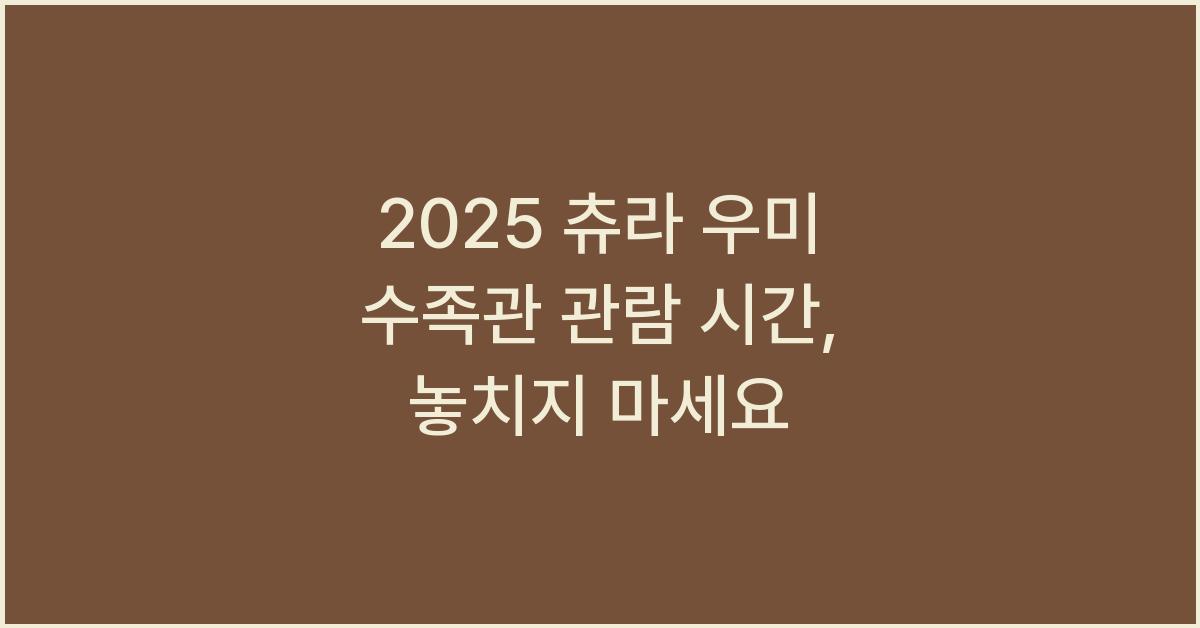 2025 츄라 우미 수족관 관람 시간