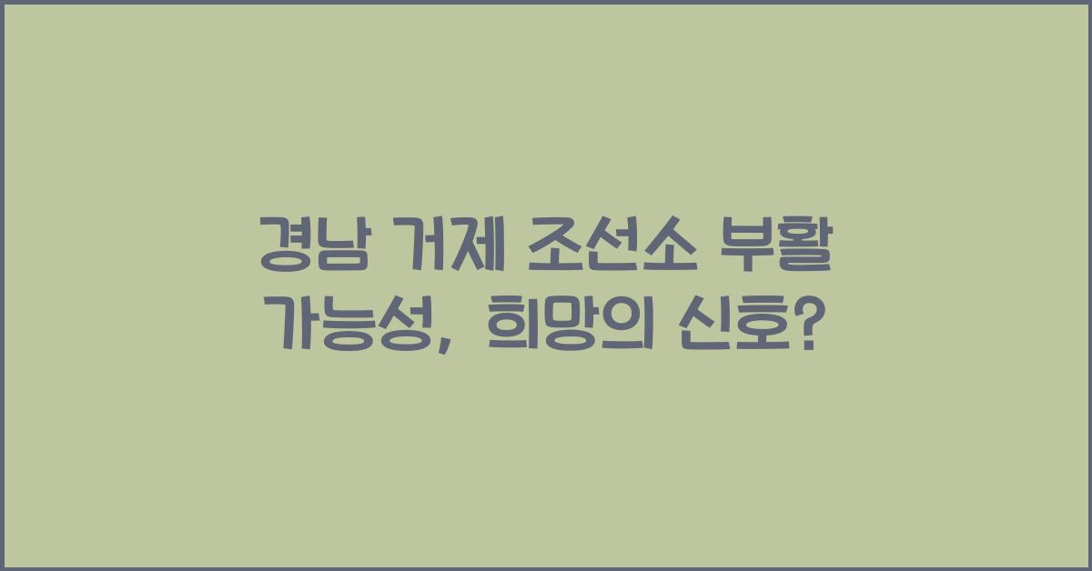 경남 거제 조선소 부활 가능성