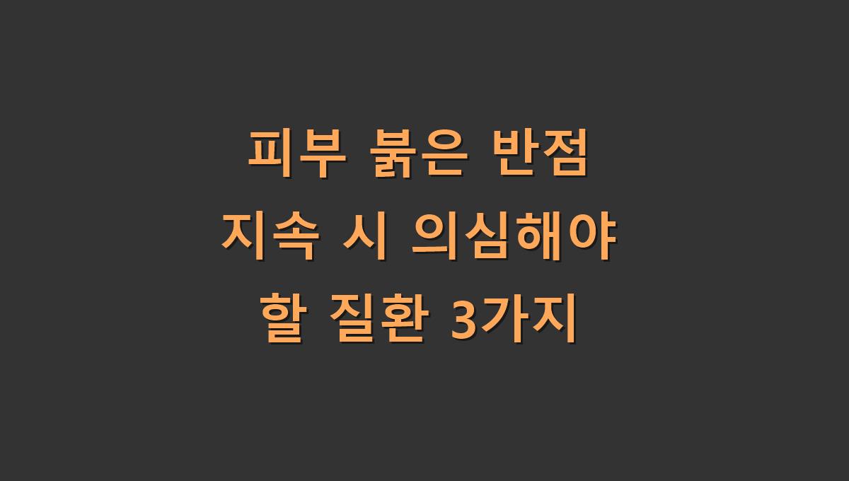 피부 붉은 반점 지속 시 의심해야 할 질환 3가지