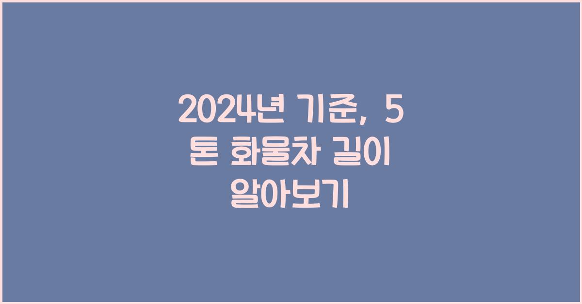 5 톤 화물차 길이