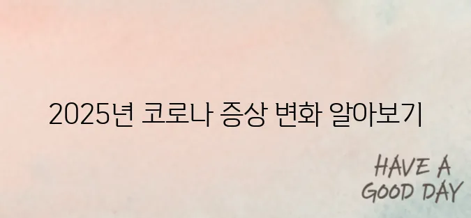 "2025년 코로나 증상이 이렇게 달라졌다! 최신 변이별 증상 완벽 분석"