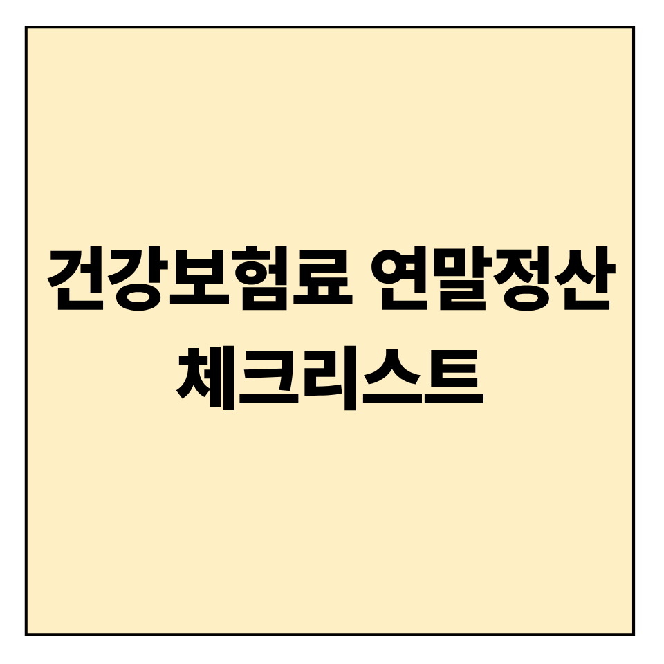 건강보험료 연말정산 체크리스트: 놓치면 안 되는 항목