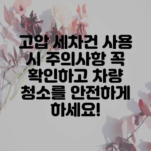 고압 세차건 사용 시 주의사항 꼭 확인하고 차량 청소를 안전하게 하세요!