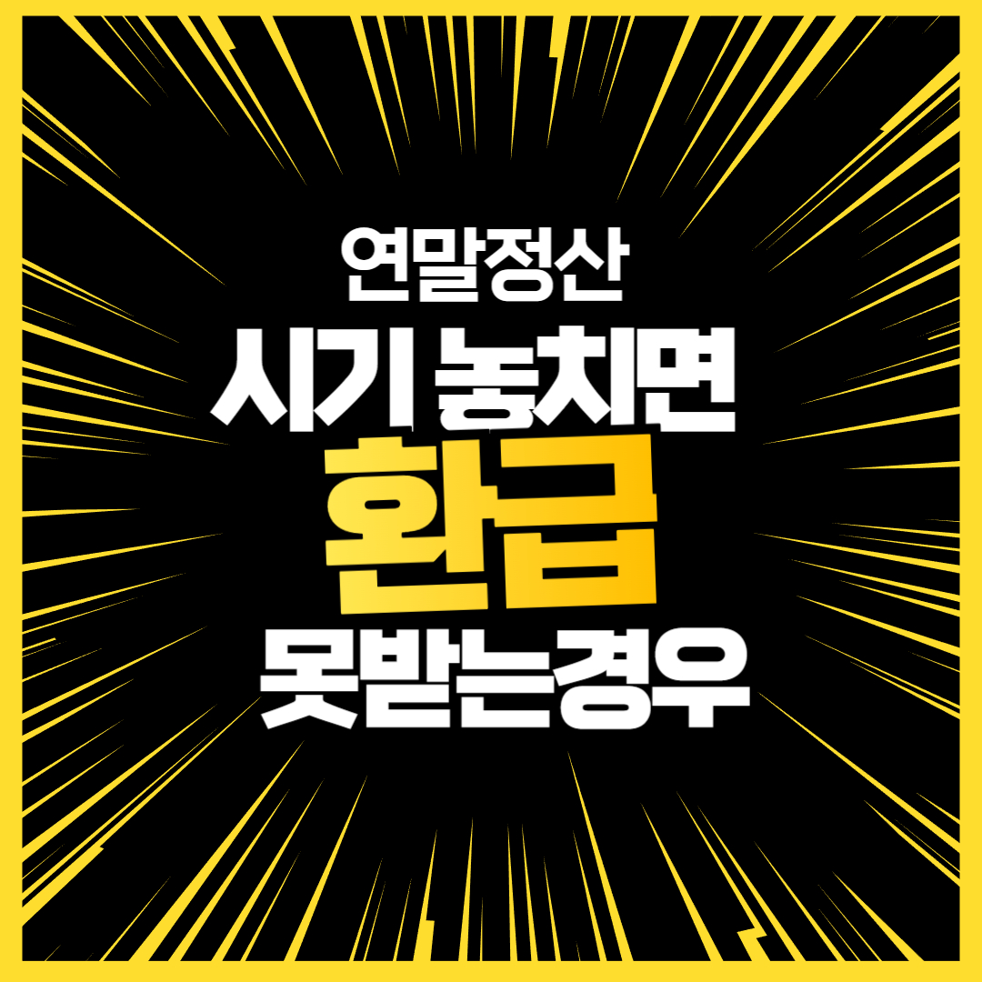 연말정산 시기 놓치면 환급못받는경우｜실제 사례로 정리