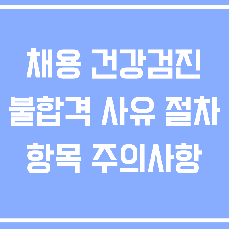 채용 건강검진 불합격 사유 절차 항목 주의사항