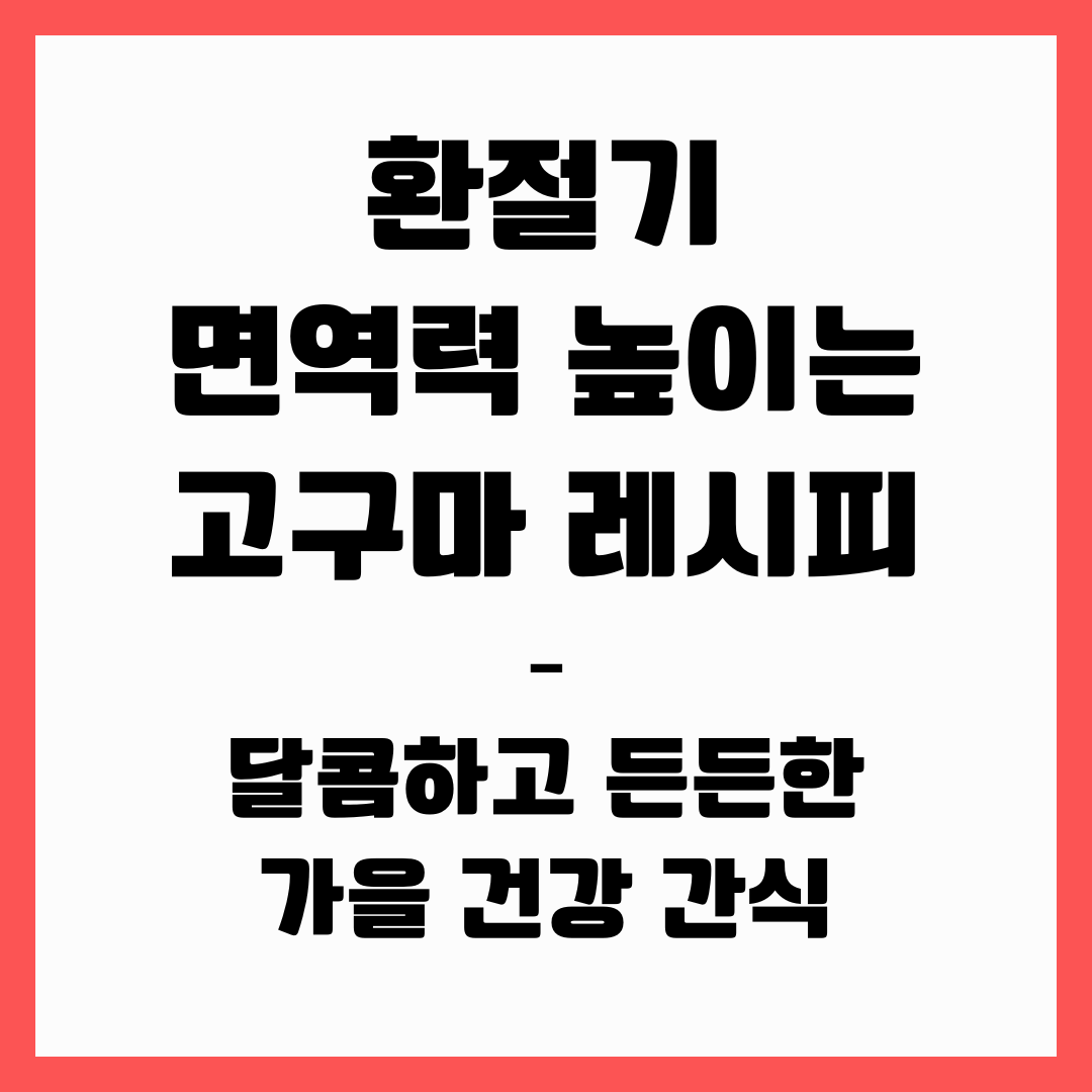 환절기 면역력 높이는 고구마 레시피 – 달콤하고 든든한 가을 건강 간식