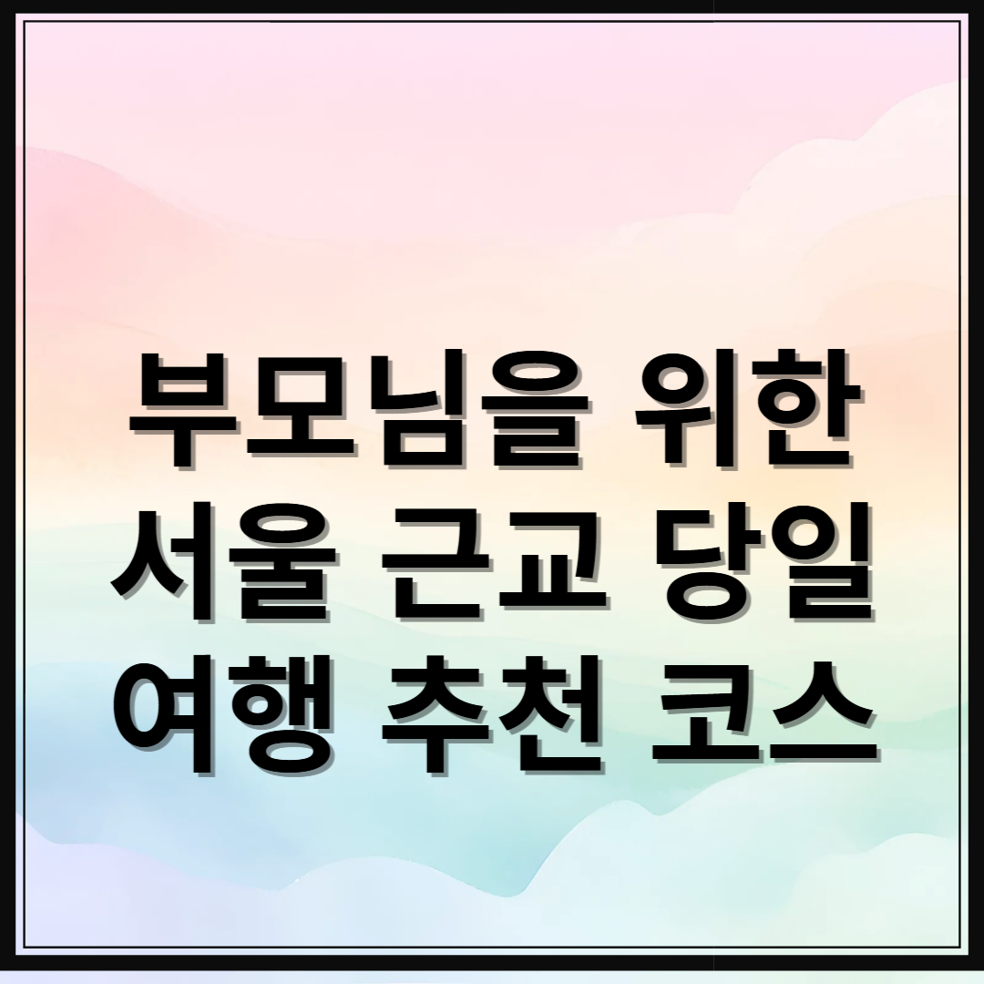 어버이날, 부모님을 위한 서울 근교 당일 여행 추천 코스