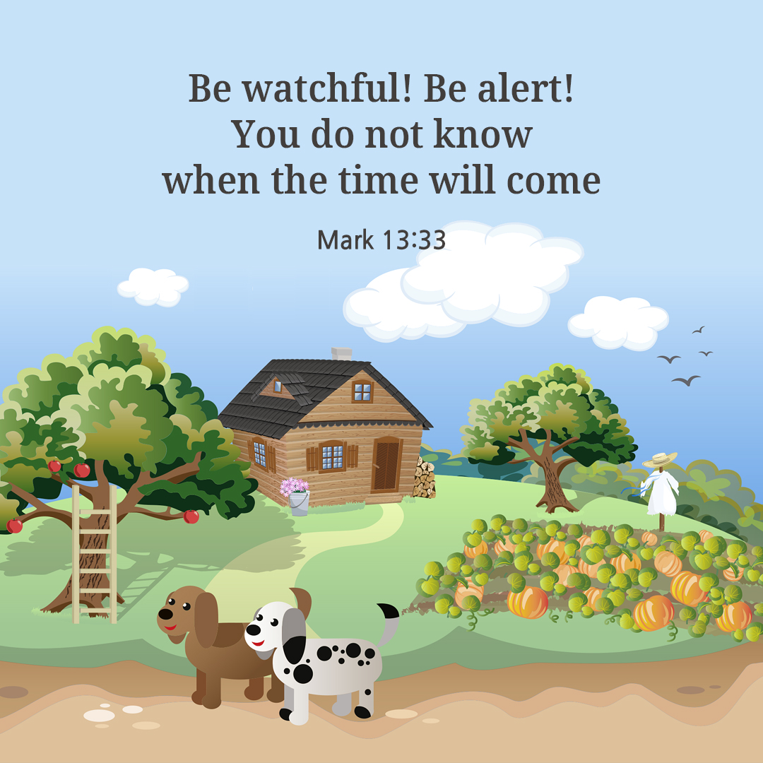 Be watchful! Be alert! You do not know when the time will come. (Mark 13:33)