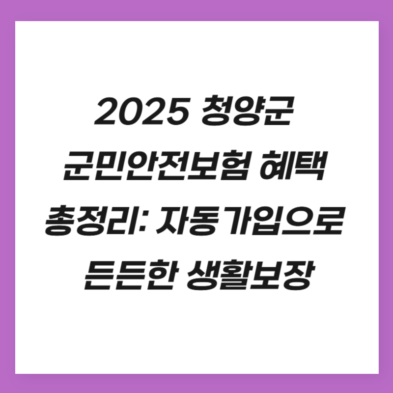 2025 청양군 군민안전보험 혜택 총정리: 자동가입으로 든든한 생활보장