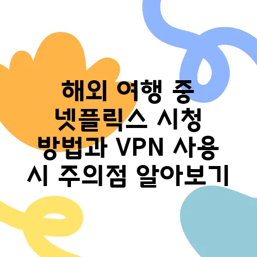 해외 여행 중 넷플릭스 시청 방법과 VPN 사용 시 주의점 알아보기