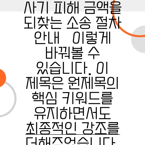 사기 피해 금액을 되찾는 소송 절차 안내 

이렇게 바꿔볼 수 있습니다. 이 제목은 원제목의 핵심 키워드를 유지하면서도 최종적인 강조를 더해주었습니다.