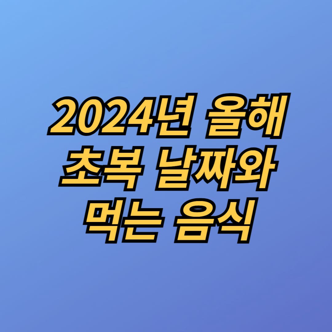 2024년 올해 초복 날짜와 먹는 이유