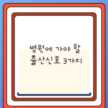 병원에 가야 할 출산신호 3가지