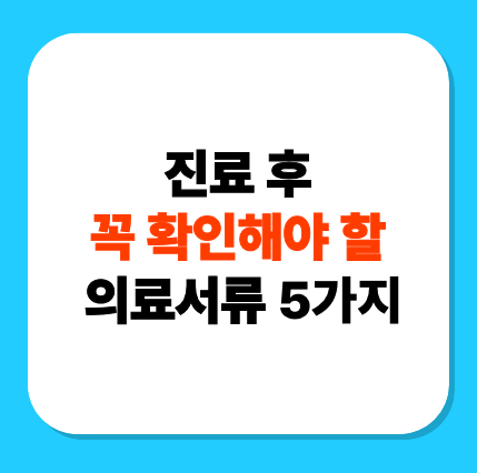 진료 후 꼭 확인해야 할 의료서류 5가지 - 내 건강과 보험금, 세금 혜택까지 지키는 똑똑한 습관