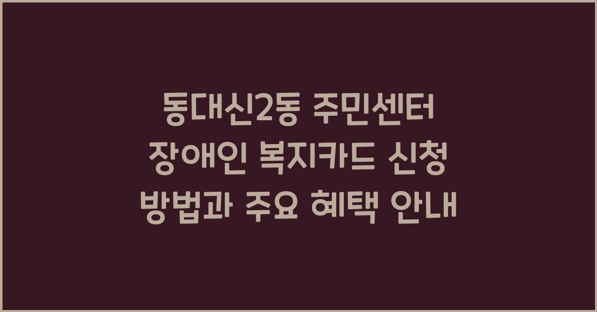 동대신2동 주민센터 장애인 복지카드 신청 방법