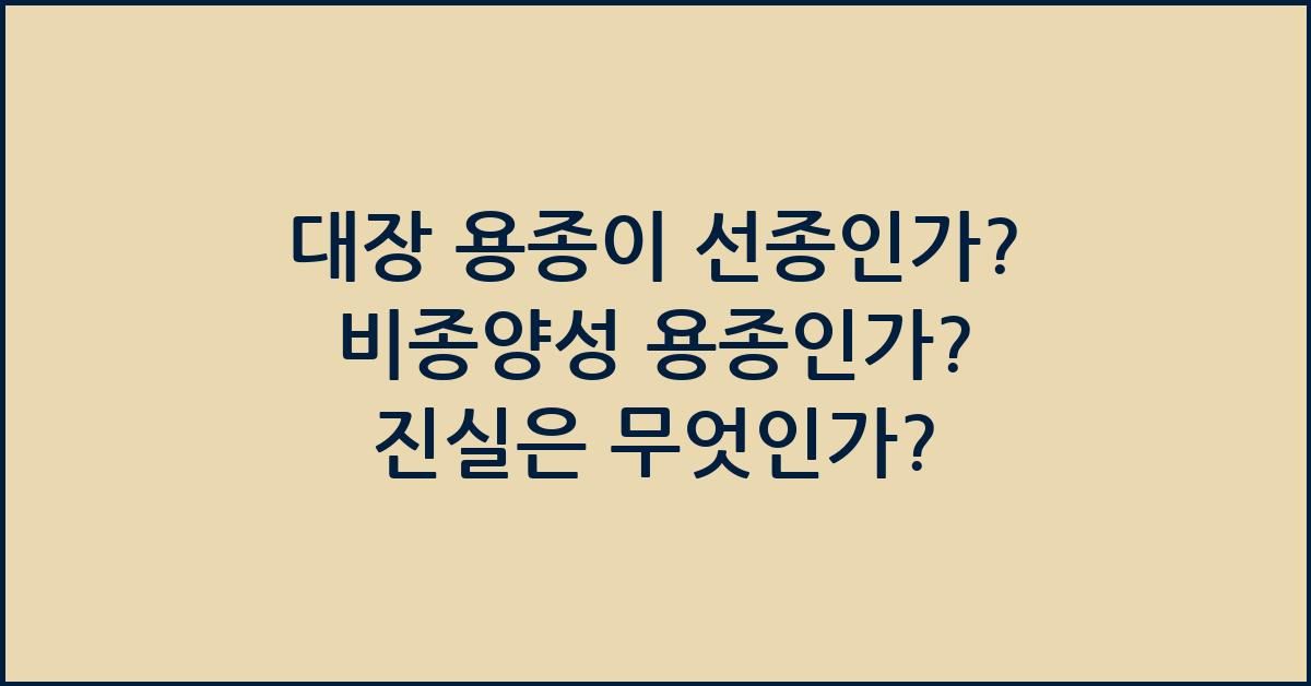 대장 용종이 선종인가? 비종양성 용종인가? 진실은 무엇인가? - 대장 용종의 기본 이해: 선종과 비종양성 용종 대장 용종이 선종인가? 비종양성 용종인가?
