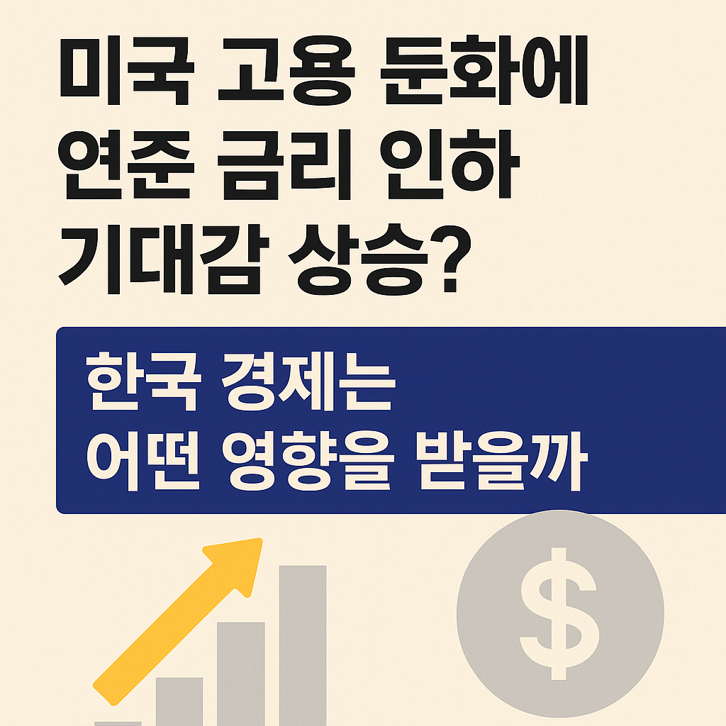 미국 고용 둔화에 연준 금리 인하 기대감 상승? 한국 경제는 어떤 영향을 받을까