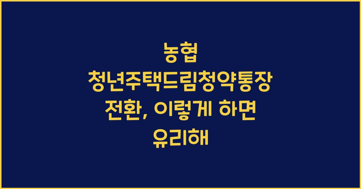 농협 청년주택드림청약통장 전환