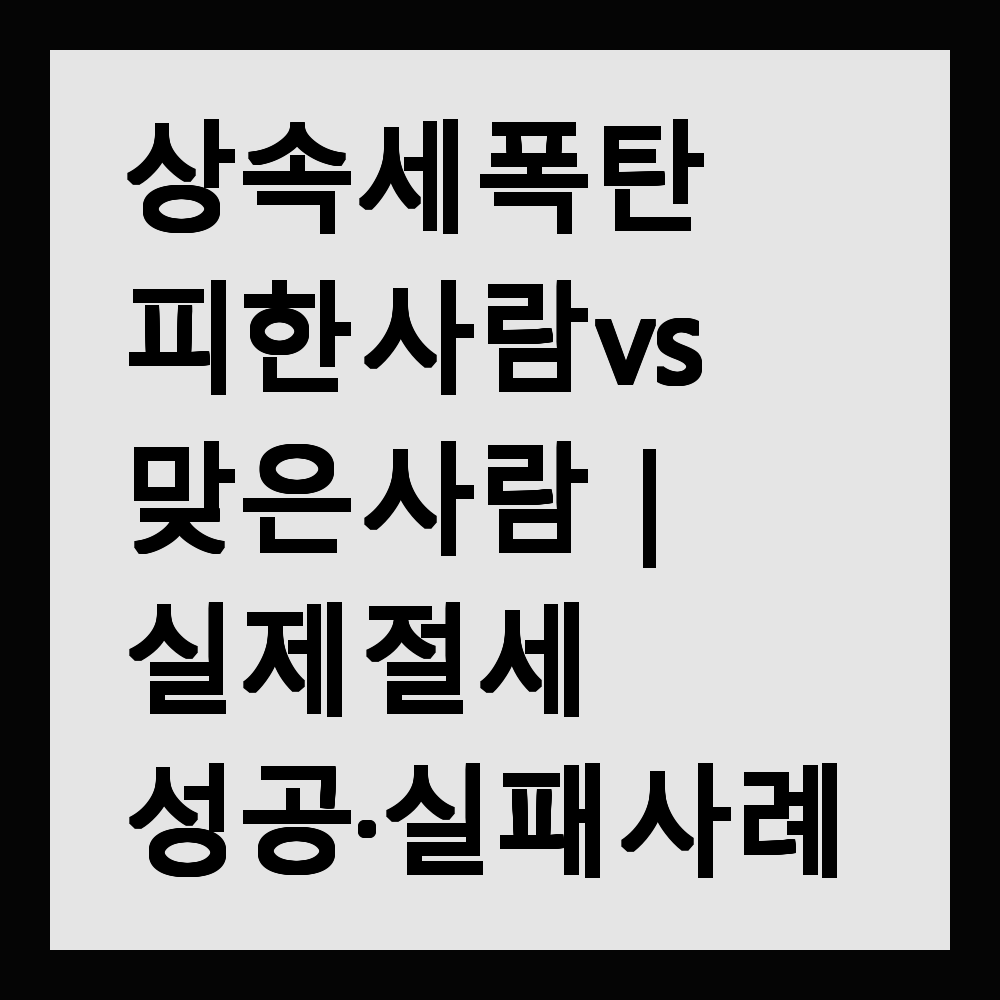 상속세 폭탄 피한 사람 vs 맞은 사람|실제 절세 성공·실패 사례
