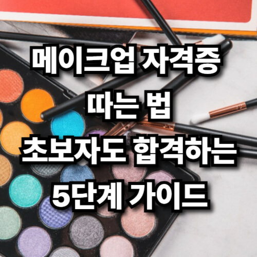 메이크업 자격증 따는 법, 초보자도 합격하는 5단계 가이드