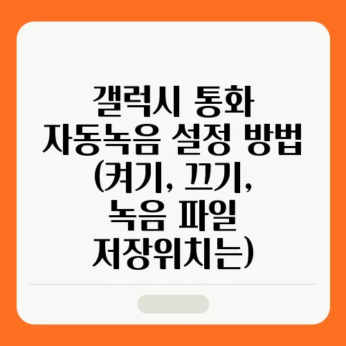 갤럭시 통화 자동녹음 설정 방법 (켜기, 끄기, 녹음 파일 저장위치는)