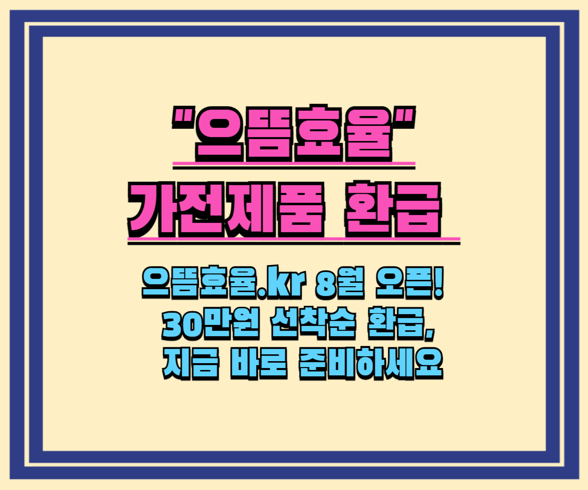 으뜸효율 가전제품 환급: 으뜸효율.kr 8월 오픈! 30만원 선착순 환급, 지금 바로 준비하세요(신청방법, 신청조건)