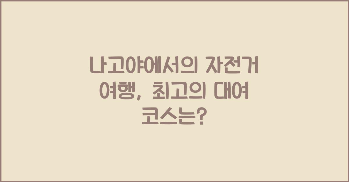 나고야에서의 자전거 여행: 자전거 대여와 추천 코스