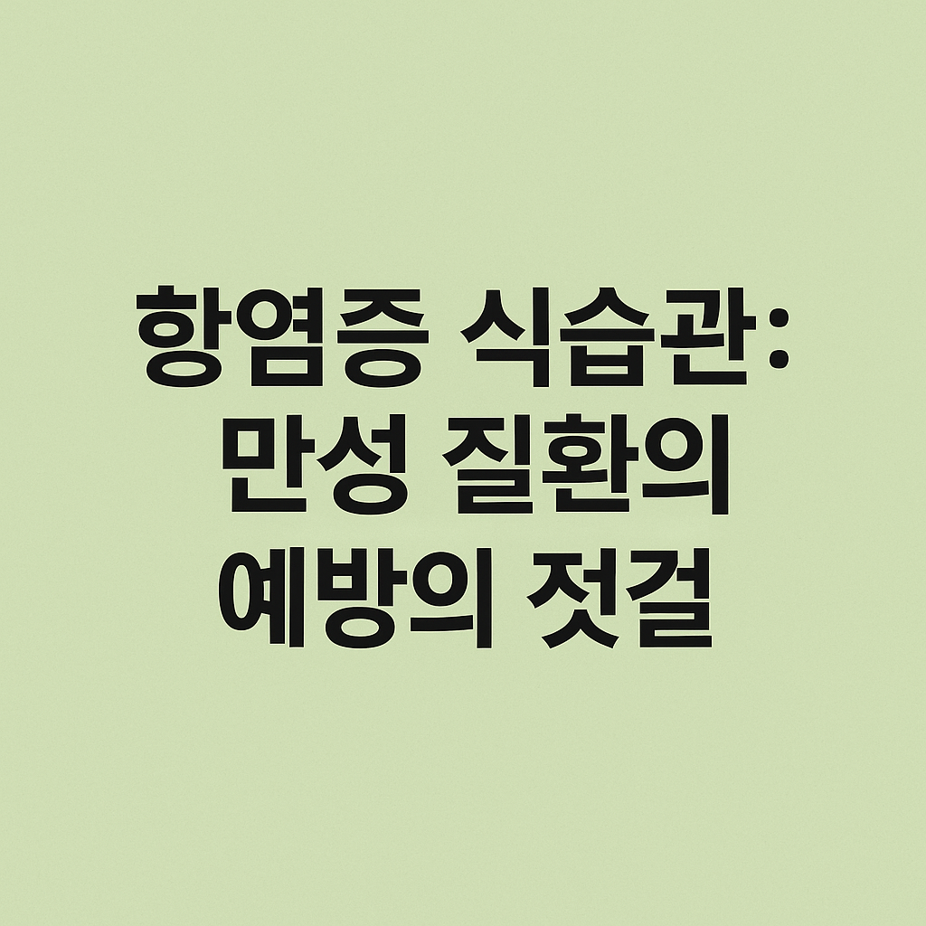 항염증 식습관: 만성 질환 예방의 첫걸음