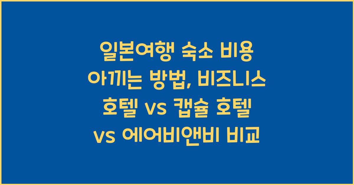 일본여행 숙소 비용 아끼는 방법 비즈니스 호텔 캡슐 호텔 에어비앤비 비교