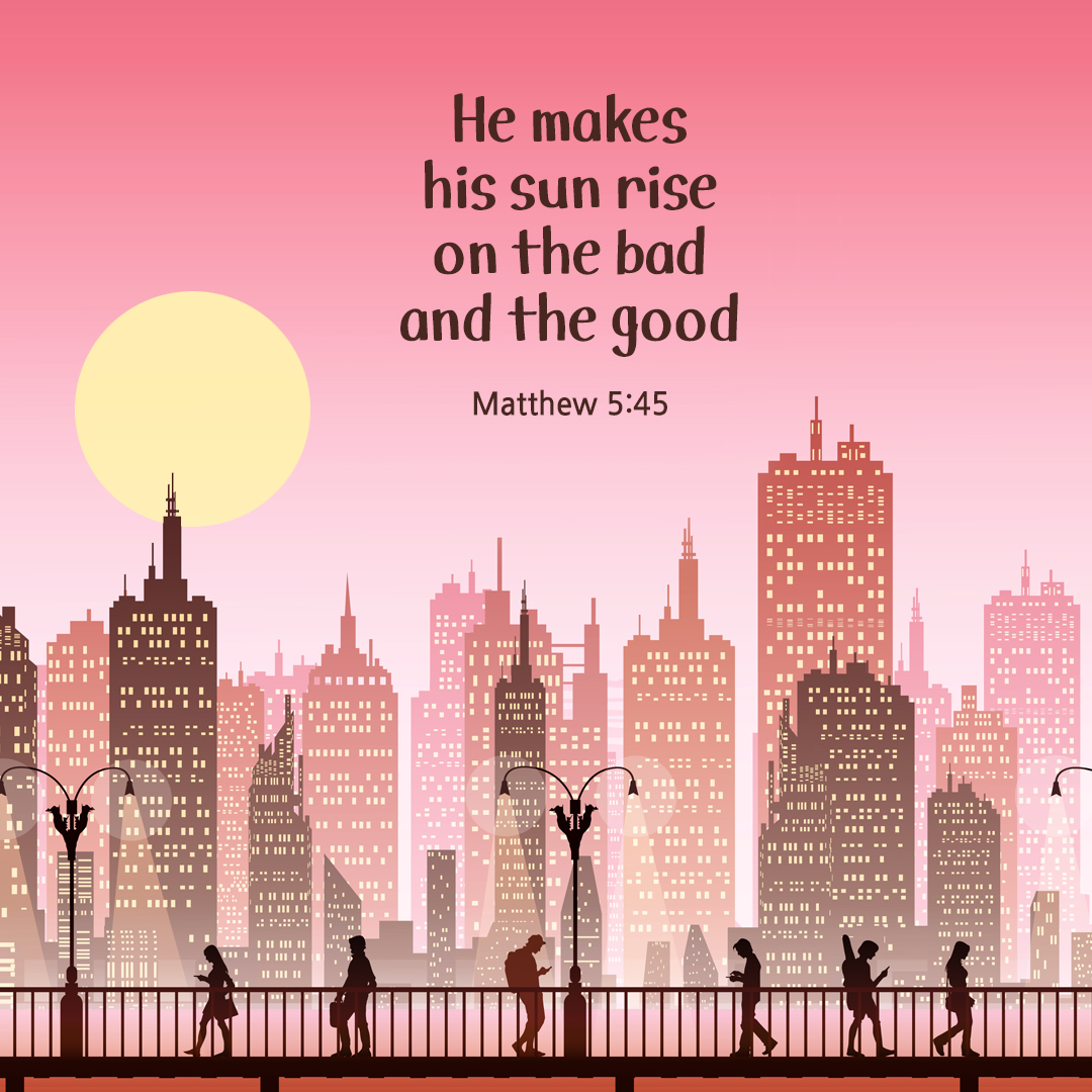 He makes his sun rise on the bad and the good. (Matthew 5:45)
