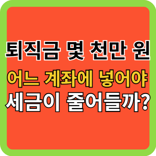 퇴직금 몇 천만 원, 어느 계좌에 넣어야 세금이 줄어들까?
