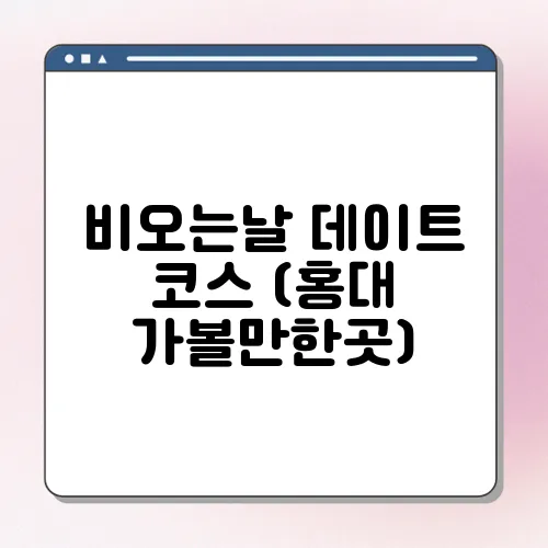 비오는날 데이트 코스 (홍대 가볼만한곳)