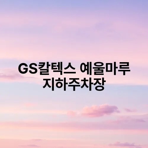 GS칼텍스 예울마루 지하주차장