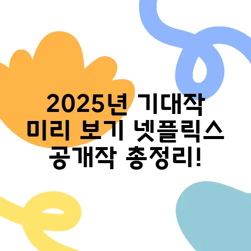 2025년 기대작 미리 보기 넷플릭스 공개작 총정리!
