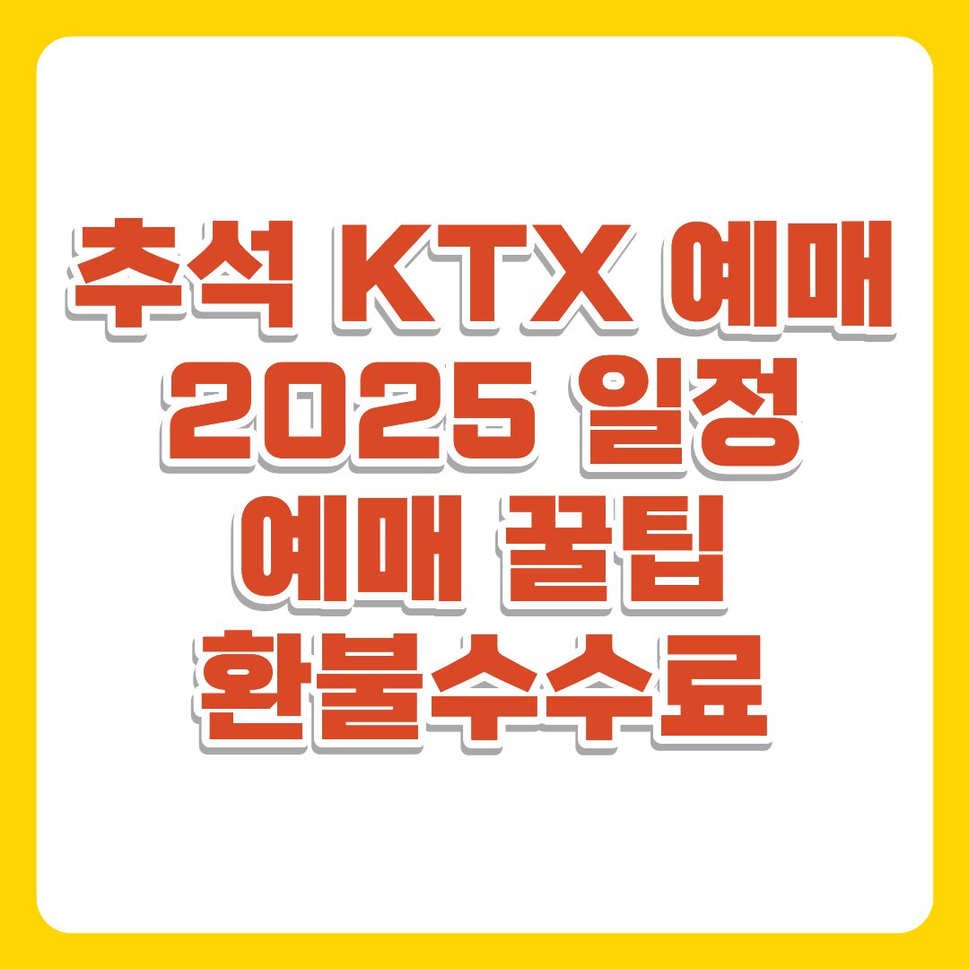 추석 KTX 예매 2025 일정, 방법, 예매 꿀팁, 환불수수료