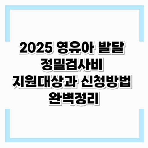 2025 영유아 발달 정밀검사비 지원대상과 신청방법 완벽정리