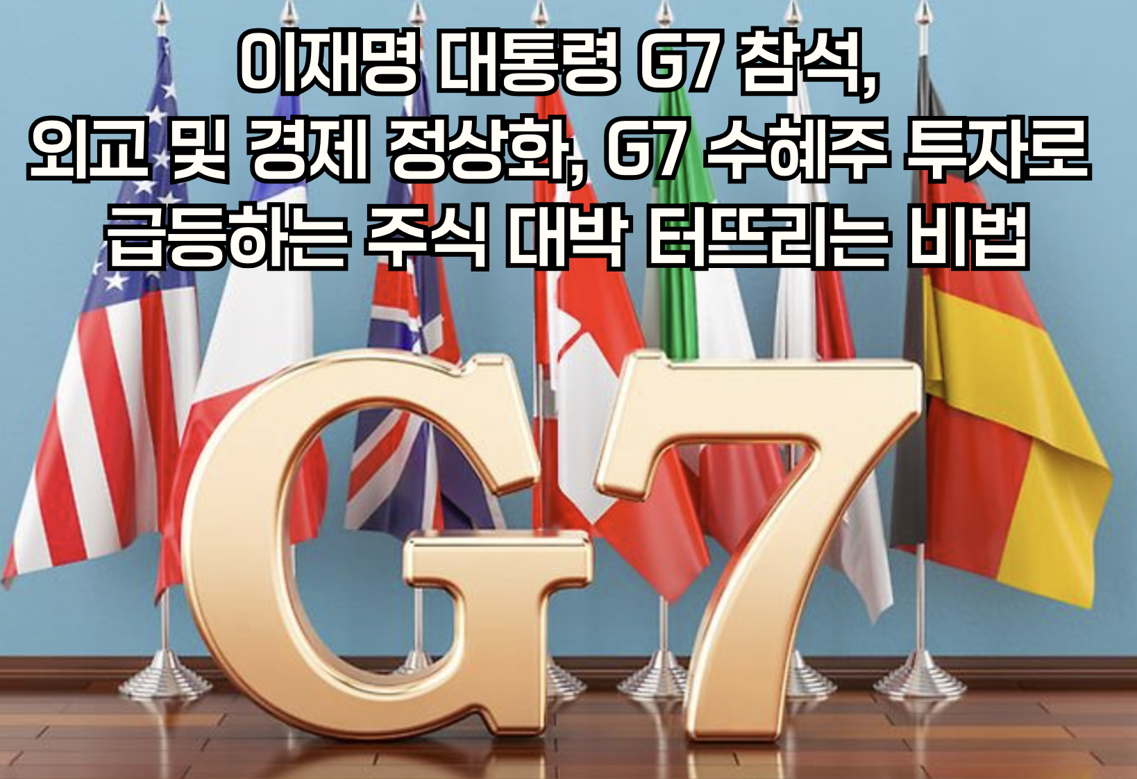 2025년 G7 수혜주 완전 분석: 이재명 대통령 정상회의 후 급등 가능성 높은 핵심 종목들