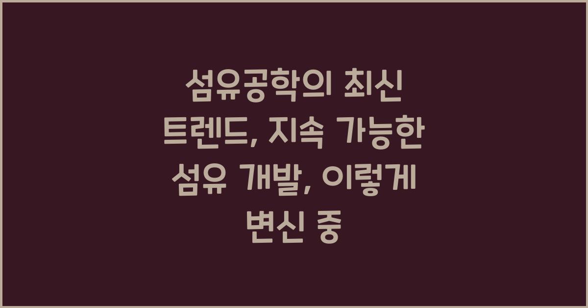 섬유공학의 최신 트렌드: 지속 가능한 섬유 개발