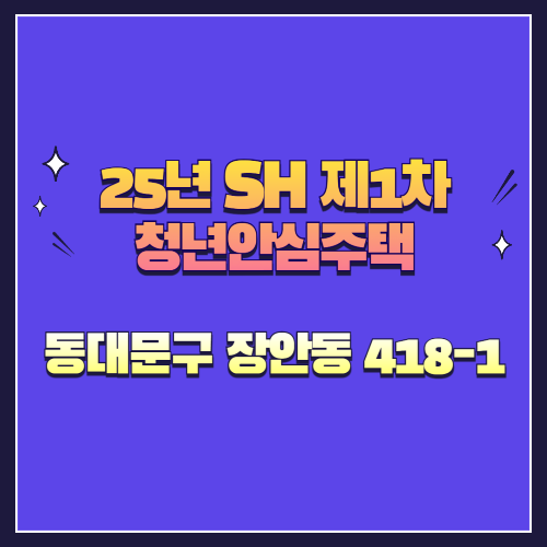 25년 SH 제1차 청년안심주택 신규공급 동대문구 장안동 418-1