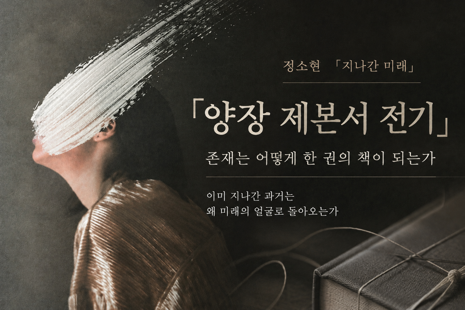 얼굴이 흰 붓질로 가려진 인물과 양장 제본 책을 배경으로 정소현 「양장 제본서 전기」와 '존재는 어떻게 한 권의 책이 되는가'라는 제목이 담긴 썸네일.
