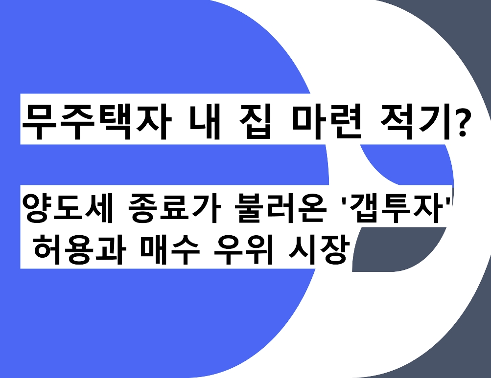 무주택자 내 집 마련 적기? 양도세 종료가 불러온 '갭투자' 허용과 매수 우위 시장