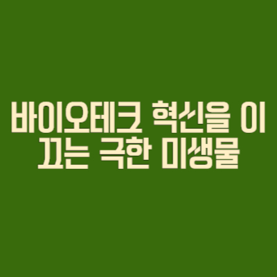 바이오테크 혁신을 이끄는 극한 환경 미생물