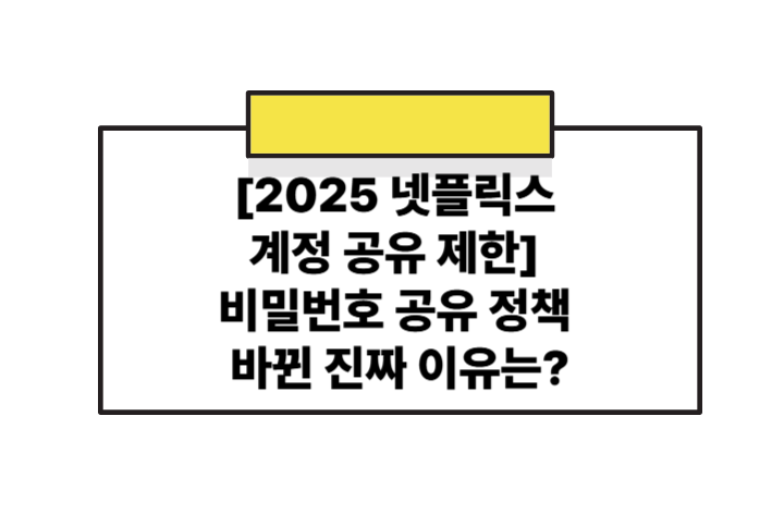 [2025 넷플릭스 계정 공유 제한]비밀번호 공유 정책 왜 바뀌었을까? 진짜 이유 총정리