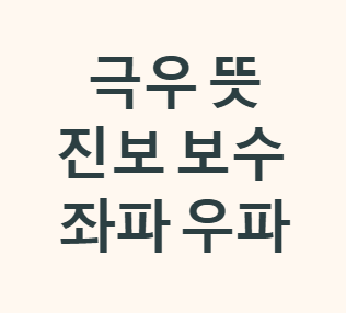 극우뜻 진보 보수 뜻 좌파 우파 유래 특징 차이점 정치 성향 총정리