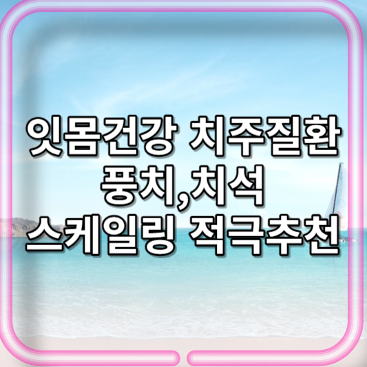 잇몸건강&#44;풍치&#44;치석에 대하여 스케일링 적극추천