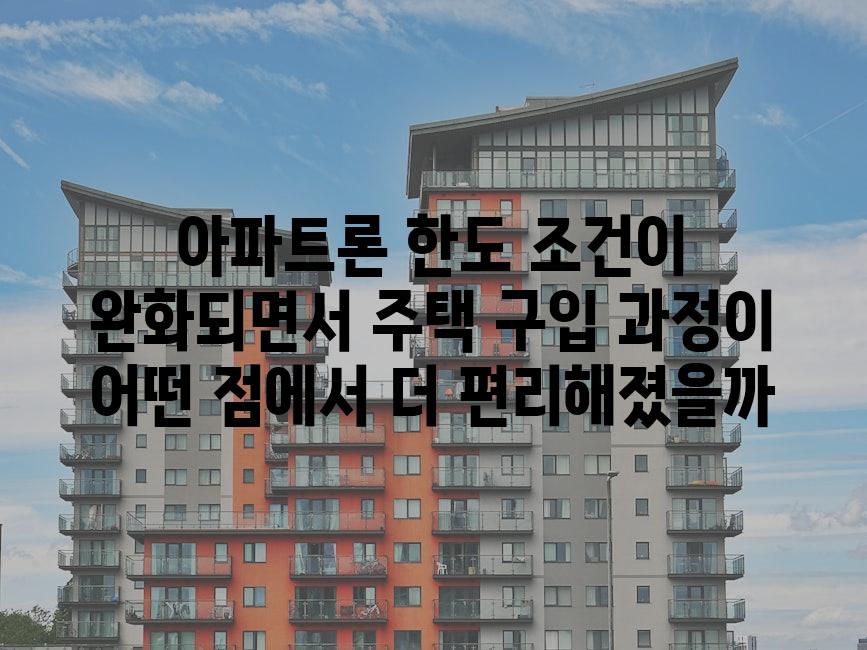 아파트론 한도 조건이 완화되면서 주택 구입 과정이 어떤 점에서 더 편리해졌을까